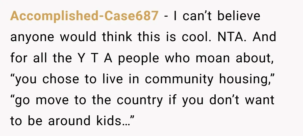 Accomplished-Case687 − I can’t believe anyone would think this is cool. NTA. And for all the Y T A people who moan about, “you chose to live in community housing,”...