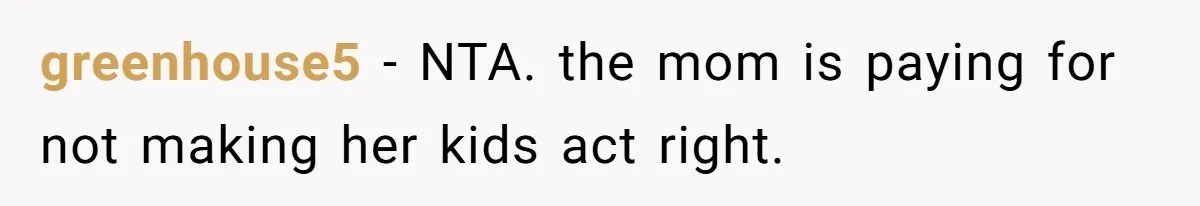 greenhouse5 − NTA. the mom is paying for not making her kids act right.
