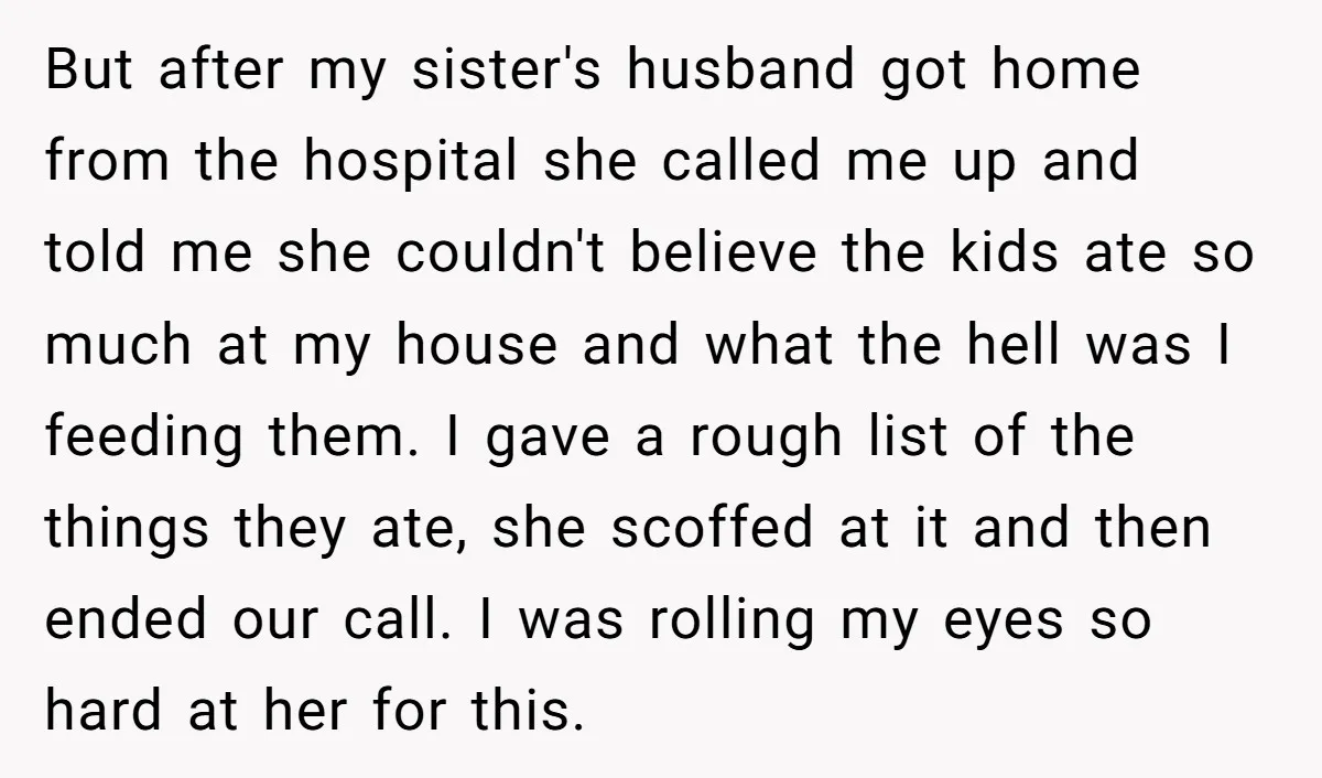 But after my sister's husband got home from the hospital she called me up and told me she couldn't believe the kids ate so much at my house and what...