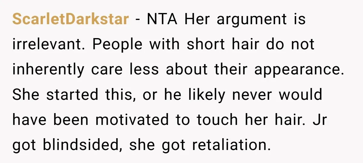 ScarletDarkstar - NTA Her argument is irrelevant. People with short hair do not inherently care less about their appearance. She started this, or he likely never would have been motivated...