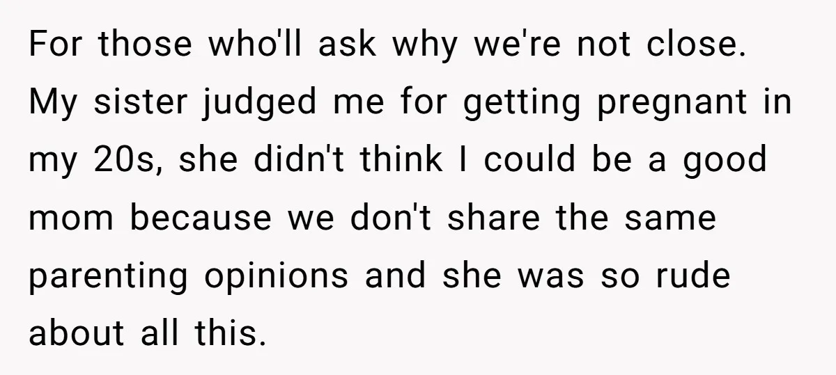 For those who'll ask why we're not close. My sister judged me for getting pregnant in my 20s, she didn't think I could be a good mom because we don't...