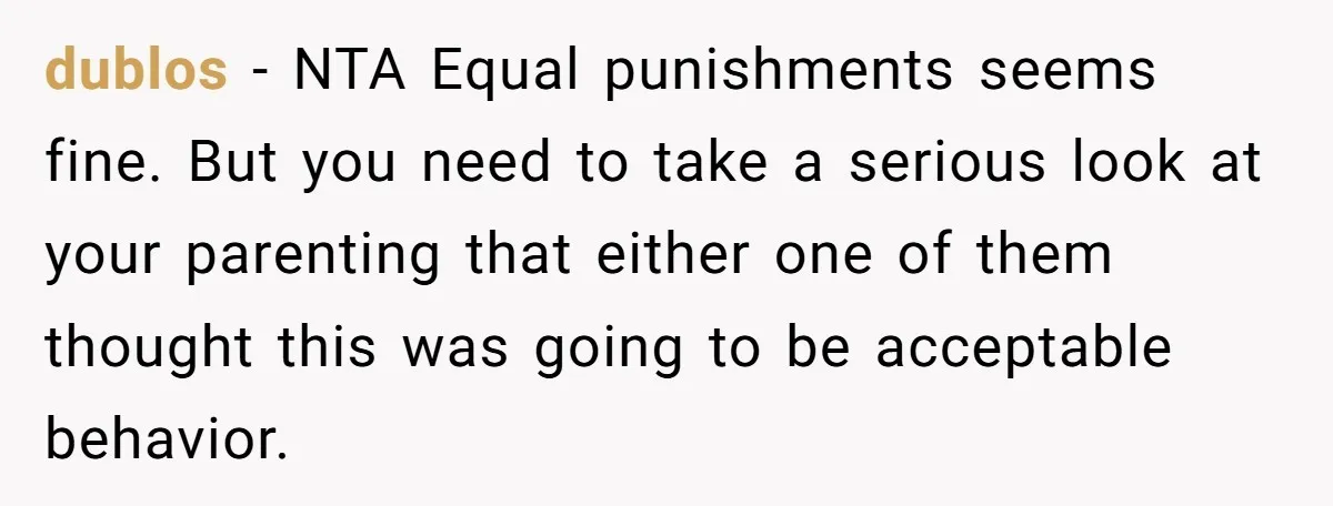 dublos - NTA Equal punishments seems fine. But you need to take a serious look at your parenting that either one of them thought this was going to be acceptable...
