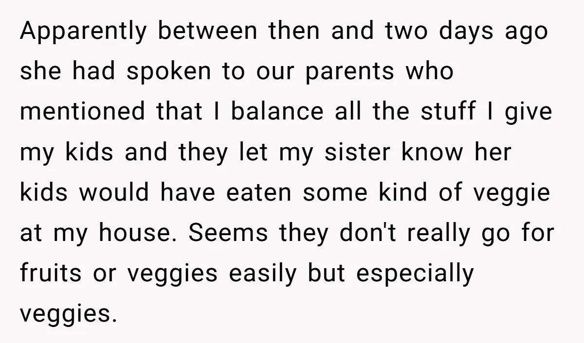 Apparently between then and two days ago she had spoken to our parents who mentioned that I balance all the stuff I give my kids and they let my sister...