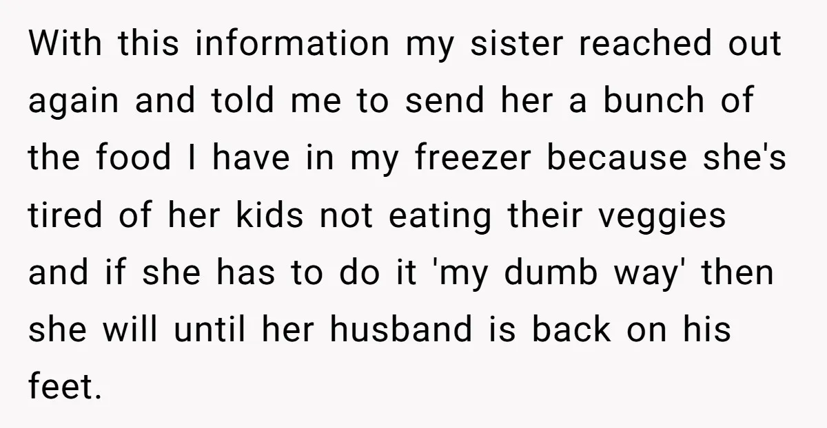 With this information my sister reached out again and told me to send her a bunch of the food I have in my freezer because she's tired of her kids...