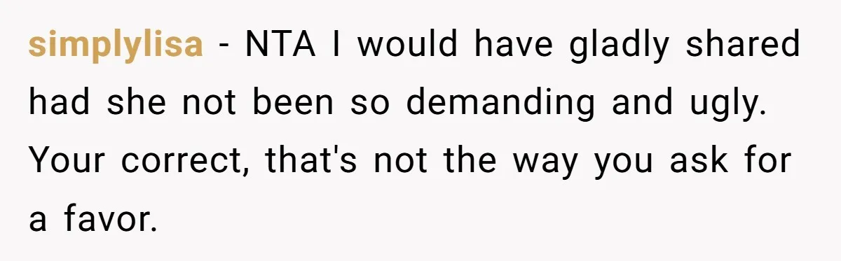 simplylisa − NTA I would have gladly shared had she not been so demanding and ugly. Your correct, that's not the way you ask for a favor.
