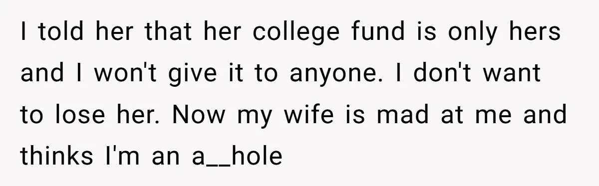 I told her that her college fund is only hers and I won't give it to anyone. I don't want to lose her. Now my wife is mad at me...