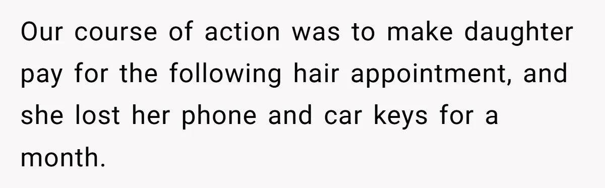 Our course of action was to make daughter pay for the following hair appointment, and she lost her phone and car keys for a month.