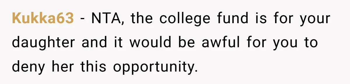 Kukka63 − NTA, the college fund is for your daughter and it would be awful for you to deny her this opportunity.