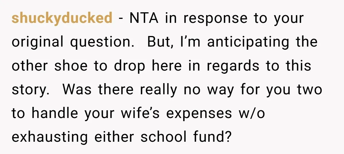 shuckyducked − NTA in response to your original question. But, I’m anticipating the other shoe to drop here in regards to this story. Was there really no way for you...