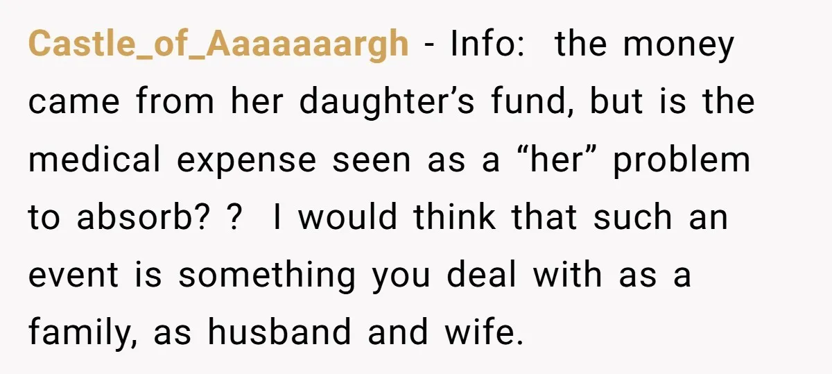 Castle_of_Aaaaaaargh − Info: the money came from her daughter’s fund, but is the medical expense seen as a “her” problem to absorb? ? I would think that such an event...
