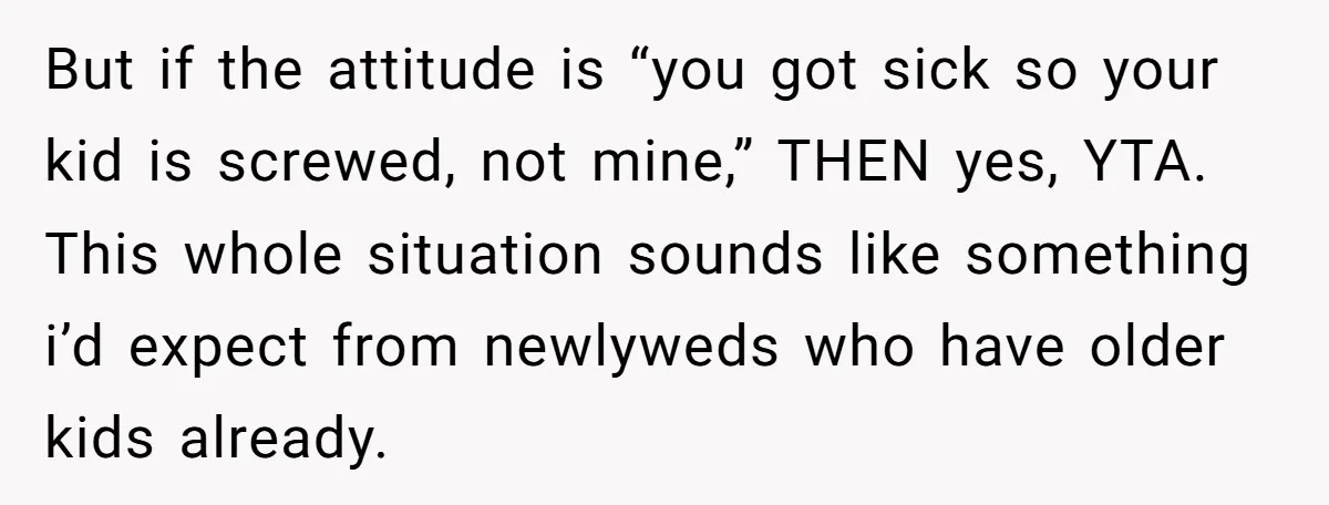 But if the attitude is “you got sick so your kid is screwed, not mine,” THEN yes, YTA. This whole situation sounds like something i’d expect from newlyweds who have...