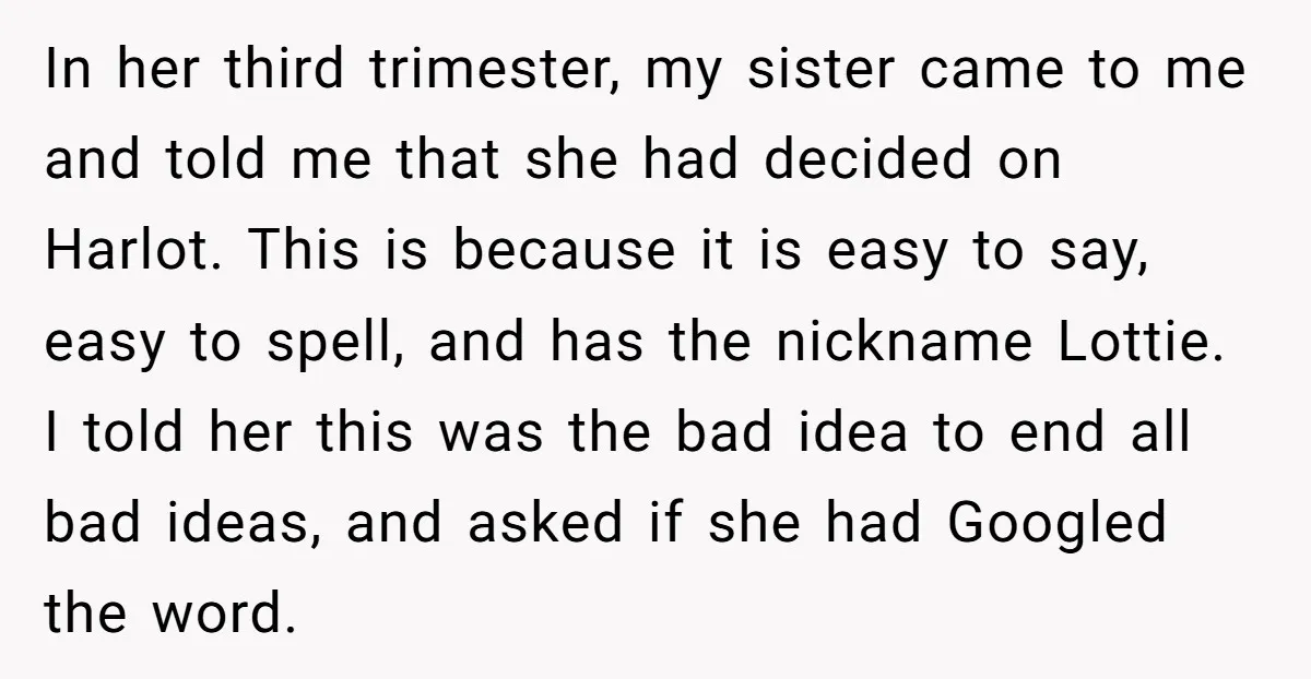 In her third trimester, my sister came to me and told me that she had decided on Harlot. This is because it is easy to say, easy to spell, and...