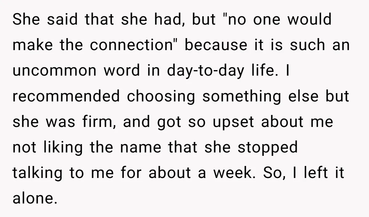 She said that she had, but "no one would make the connection" because it is such an uncommon word in day-to-day life. I recommended choosing something else but she was...
