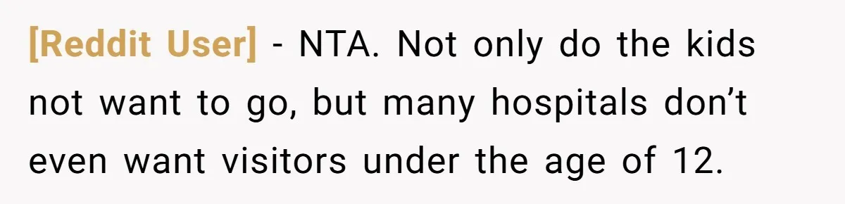 [Reddit User] - NTA. Not only do the kids not want to go, but many hospitals don’t even want visitors under the age of 12.