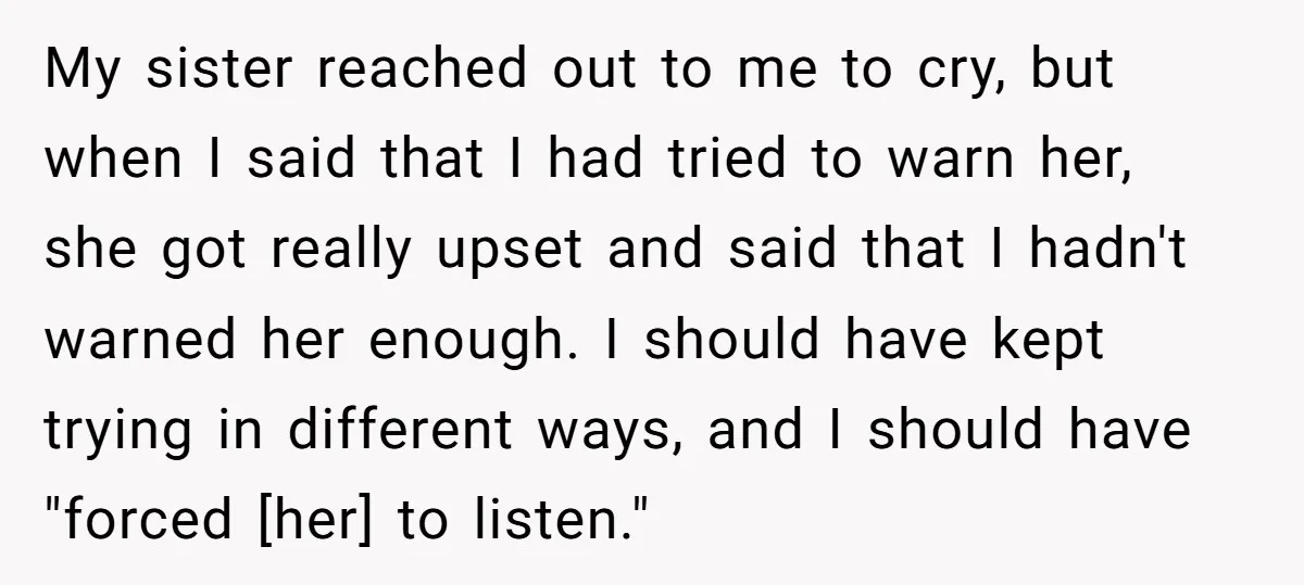 My sister reached out to me to cry, but when I said that I had tried to warn her, she got really upset and said that I hadn't warned her...