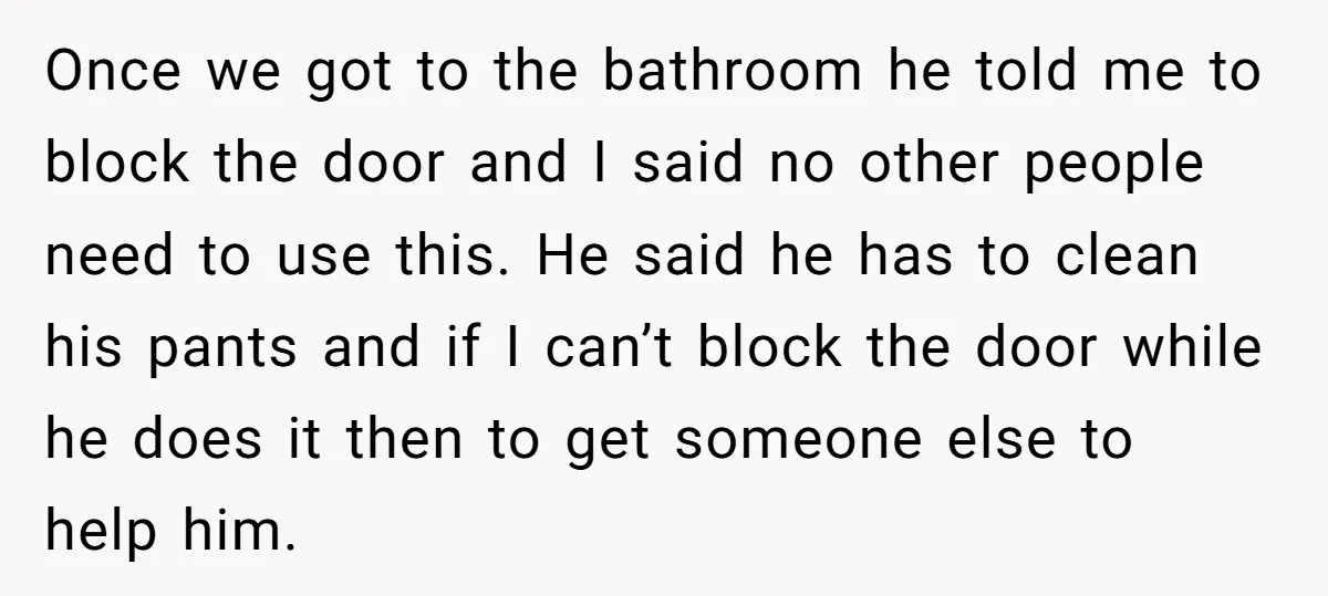 Once we got to the bathroom he told me to block the door and I said no other people need to use this. He said he has to clean his...