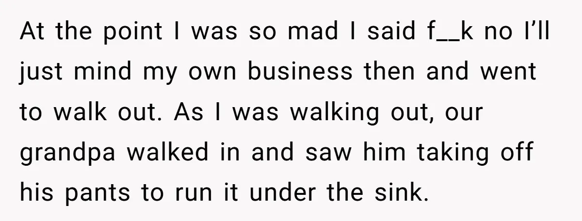 At the point I was so mad I said f__k no I’ll just mind my own business then and went to walk out. As I was walking out, our grandpa...