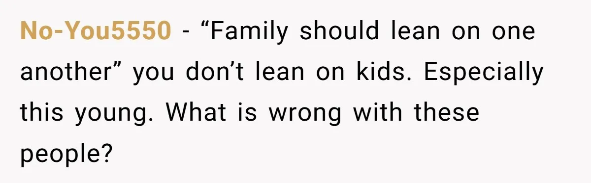 No-You5550 - “Family should lean on one another” you don’t lean on kids. Especially this young. What is wrong with these people?