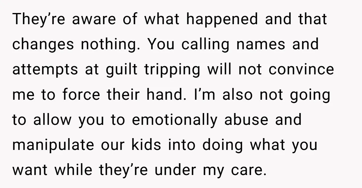 They’re aware of what happened and that changes nothing. You calling names and attempts at guilt tripping will not convince me to force their hand. I’m also not going to...