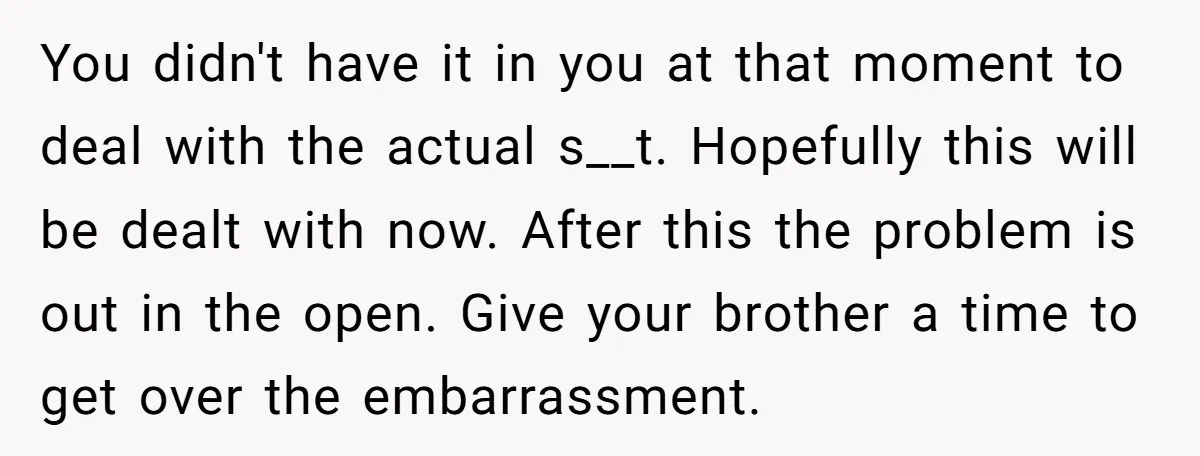 You didn't have it in you at that moment to deal with the actual s__t. Hopefully this will be dealt with now. After this the problem is out in the...