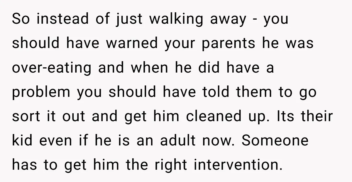 So instead of just walking away - you should have warned your parents he was over-eating and when he did have a problem you should have told them to go...