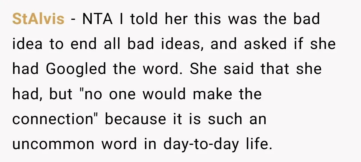 StAlvis − NTA I told her this was the bad idea to end all bad ideas, and asked if she had Googled the word. She said that she had, but...