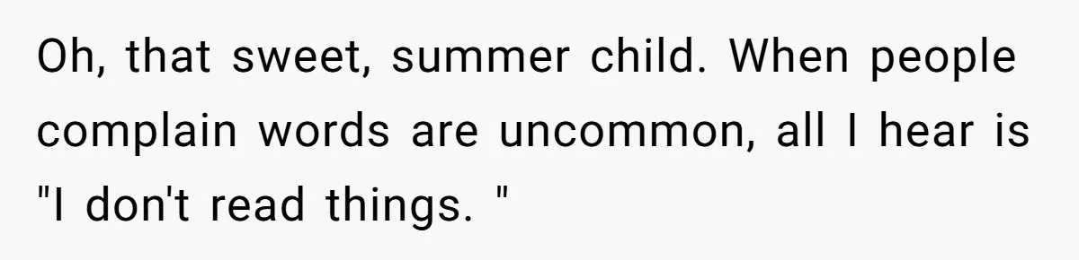 Oh, that sweet, summer child. When people complain words are uncommon, all I hear is "I don't read things. "
