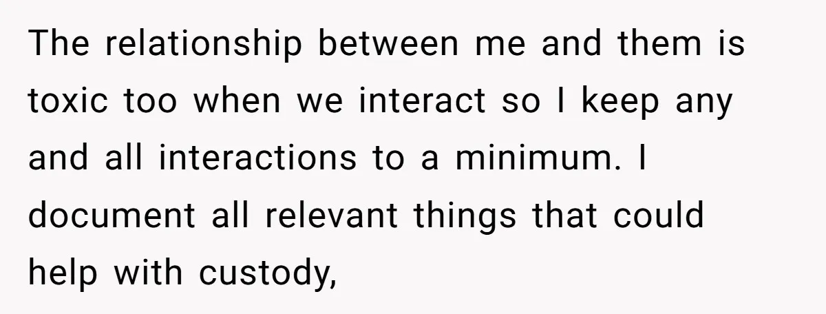 The relationship between me and them is toxic too when we interact so I keep any and all interactions to a minimum. I document all relevant things that could help...