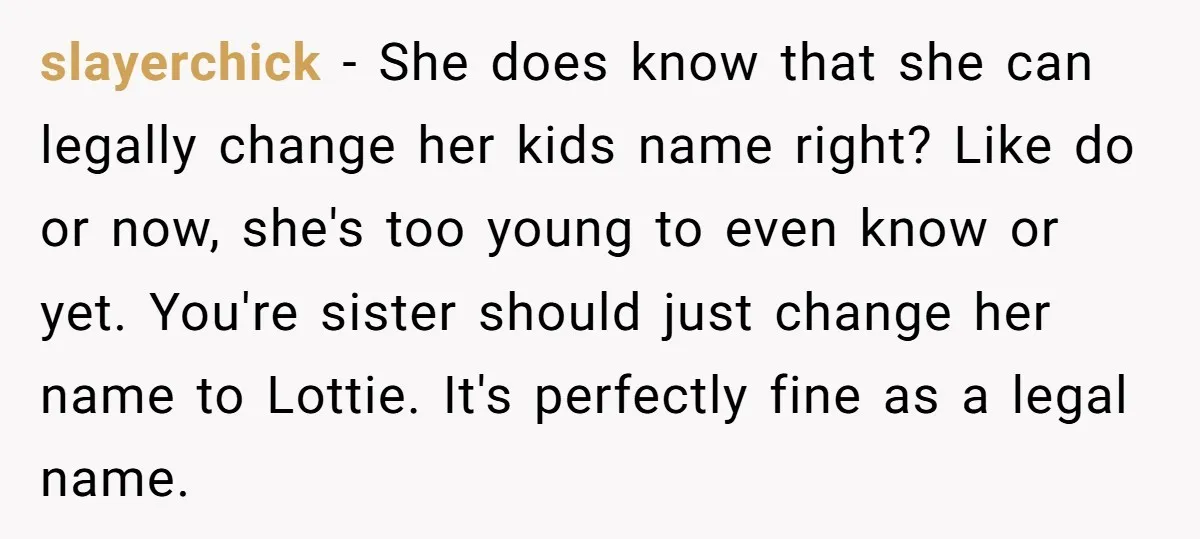 slayerchick − She does know that she can legally change her kids name right? Like do or now, she's too young to even know or yet. You're sister should just...