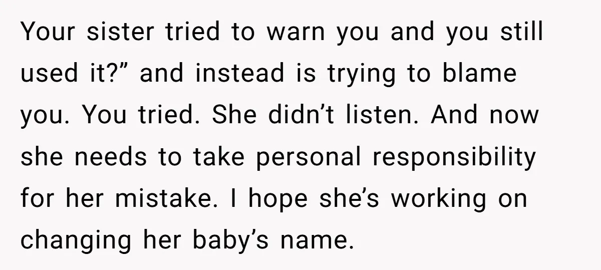 Your sister tried to warn you and you still used it?” and instead is trying to blame you. You tried. She didn’t listen. And now she needs to take personal...