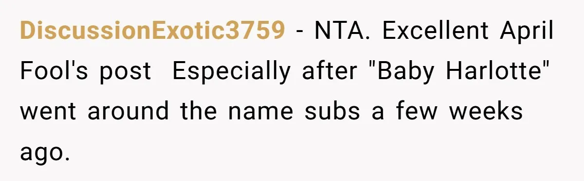 DiscussionExotic3759 − NTA. Excellent April Fool's post  Especially after "Baby Harlotte" went around the name subs a few weeks ago.