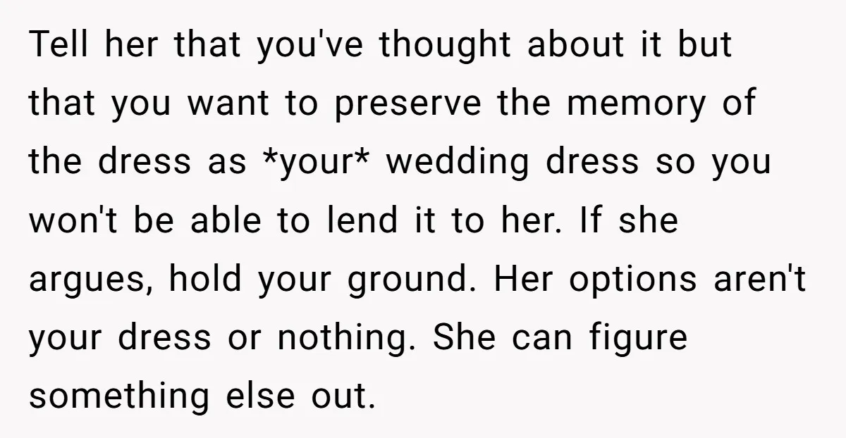 Tell her that you've thought about it but that you want to preserve the memory of the dress as *your* wedding dress so you won't be able to lend it...