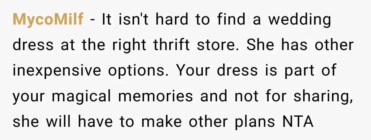 MycoMilf − It isn't hard to find a wedding dress at the right thrift store. She has other inexpensive options. Your dress is part of your magical memories and not...