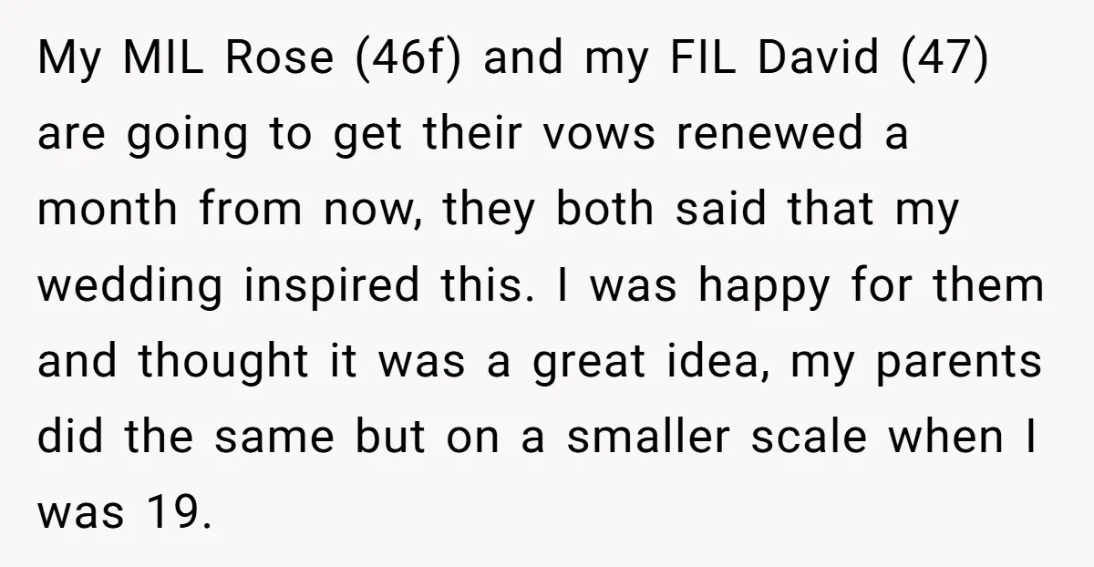 My MIL Rose (46f) and my FIL David (47) are going to get their vows renewed a month from now, they both said that my wedding inspired this. I was...