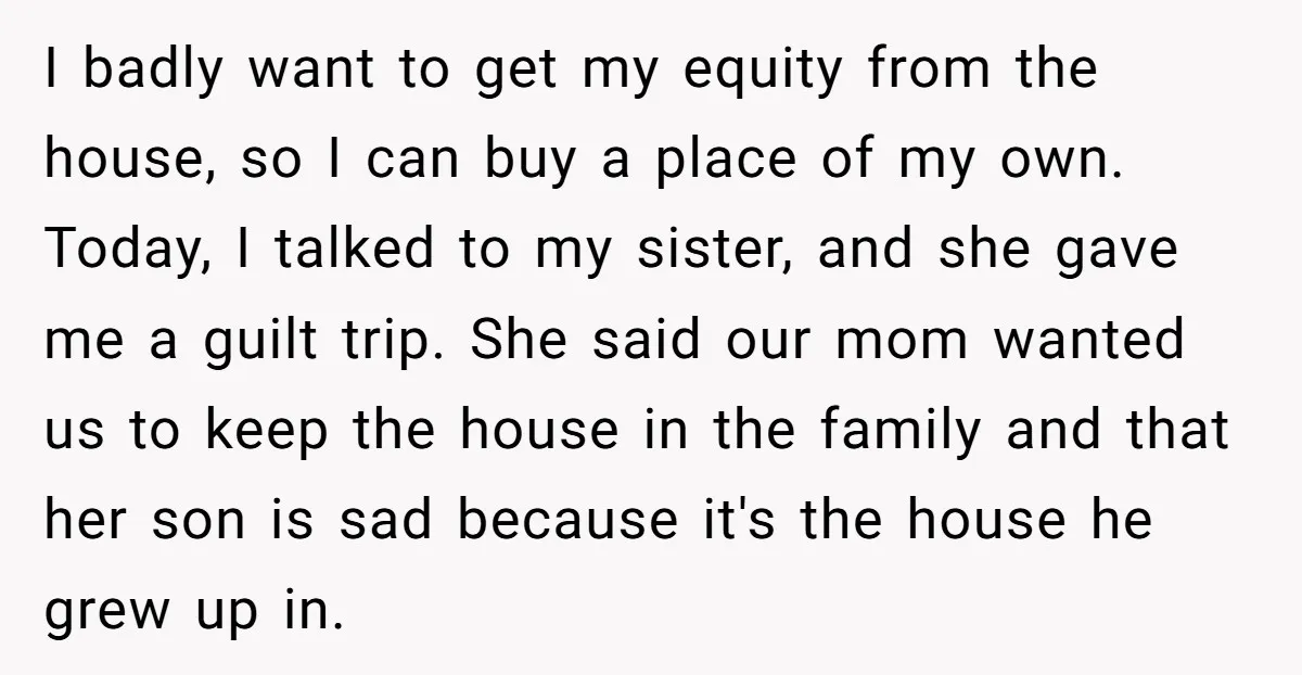 I badly want to get my equity from the house, so I can buy a place of my own. Today, I talked to my sister, and she gave me a...