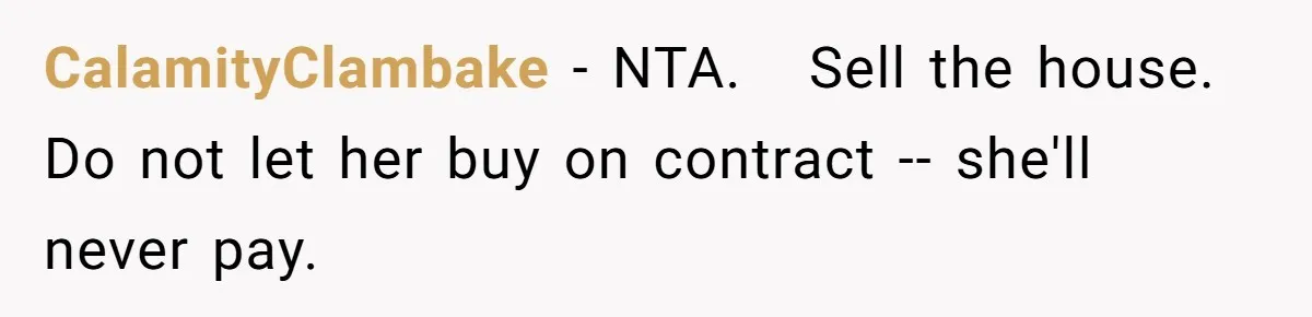 CalamityClambake − NTA. Sell the house. Do not let her buy on contract -- she'll never pay.