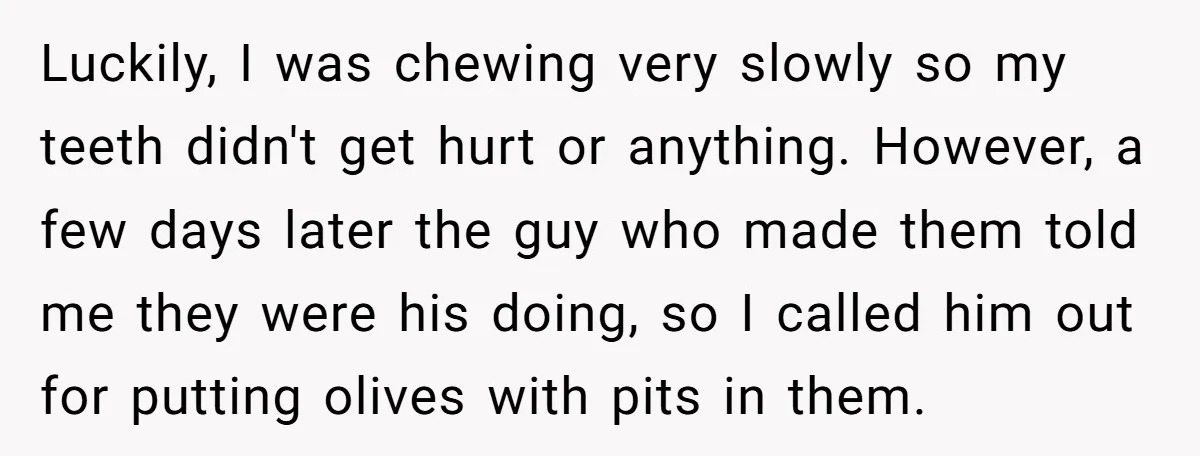 Luckily, I was chewing very slowly so my teeth didn't get hurt or anything. However, a few days later the guy who made them told me they were his doing,...