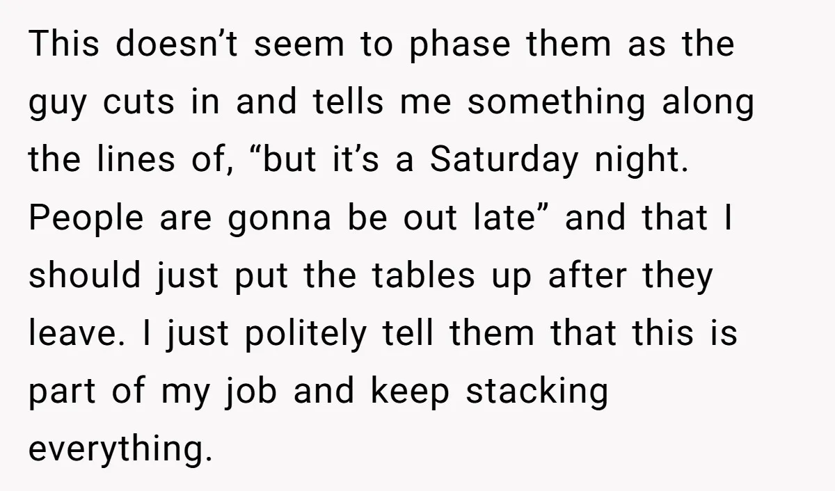 This doesn’t seem to phase them as the guy cuts in and tells me something along the lines of, “but it’s a Saturday night. People are gonna be out late”...