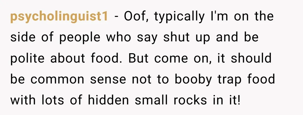 psycholinguist1 − Oof, typically I'm on the side of people who say shut up and be polite about food. But come on, it should be common sense not to booby...