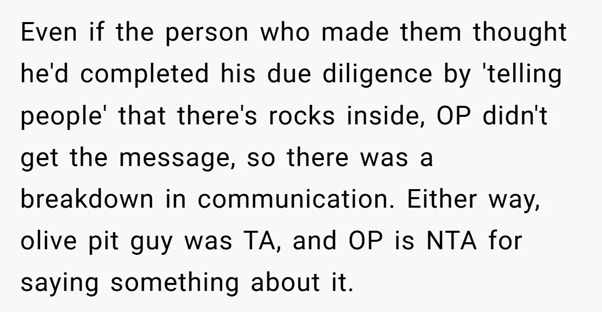 Even if the person who made them thought he'd completed his due diligence by 'telling people' that there's rocks inside, OP didn't get the message, so there was a breakdown...