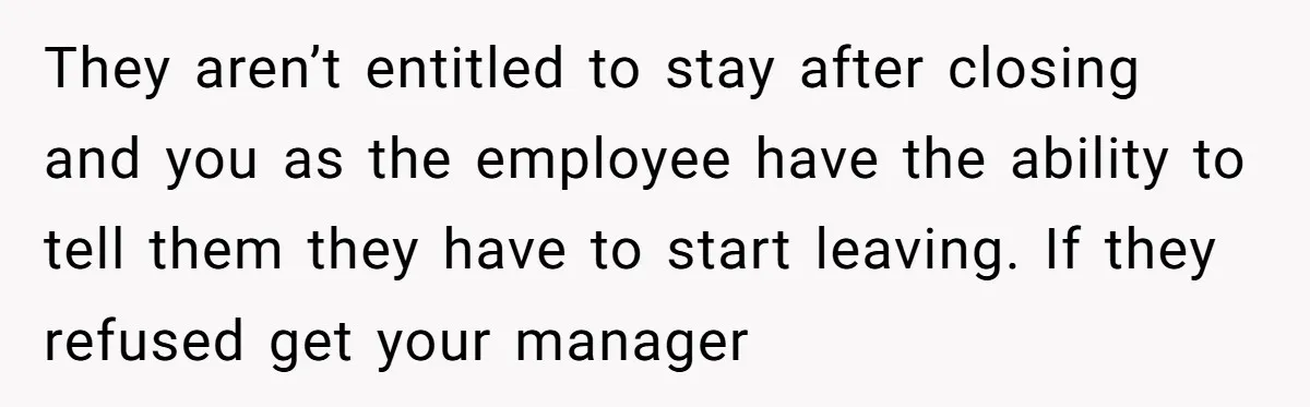They aren’t entitled to stay after closing and you as the employee have the ability to tell them they have to start leaving. If they refused get your manager