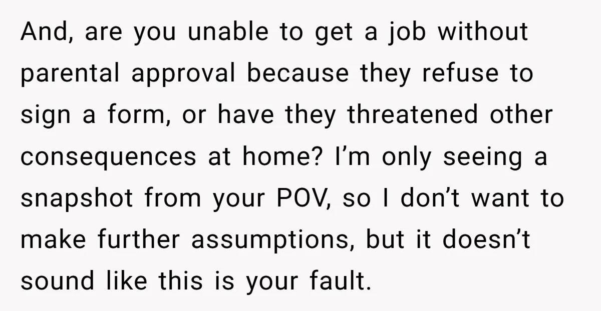 And, are you unable to get a job without parental approval because they refuse to sign a form, or have they threatened other consequences at home? I’m only seeing a...