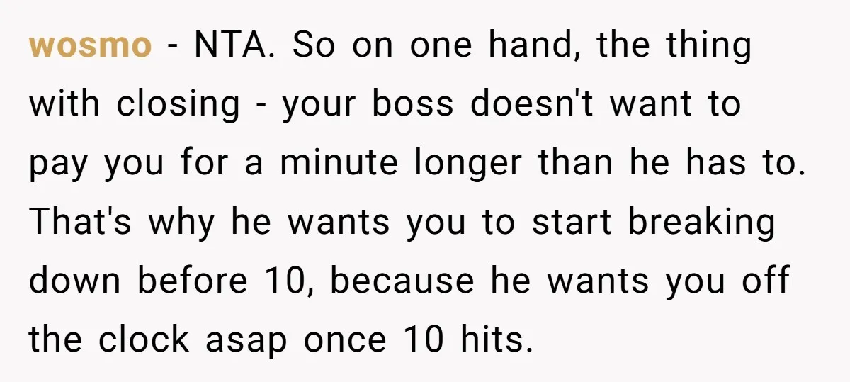 wosmo − NTA. So on one hand, the thing with closing - your boss doesn't want to pay you for a minute longer than he has to. That's why he...