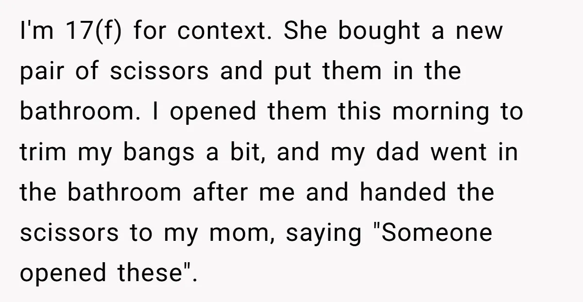 I'm 17(f) for context. She bought a new pair of scissors and put them in the bathroom. I opened them this morning to trim my bangs a bit, and my...