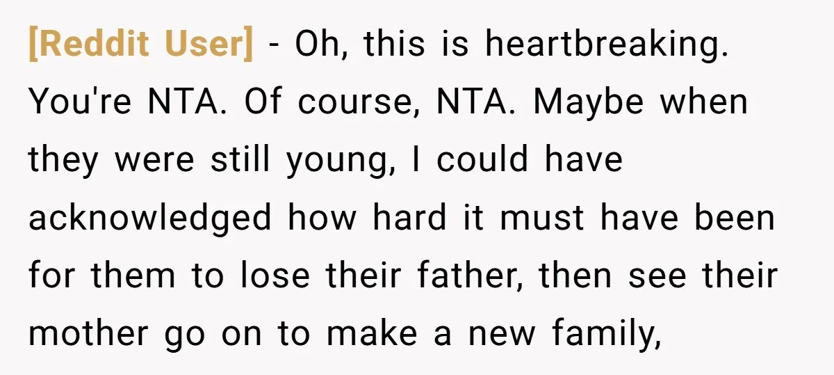 [Reddit User] − Oh, this is heartbreaking. You're NTA. Of course, NTA. Maybe when they were still young, I could have acknowledged how hard it must have been for them...