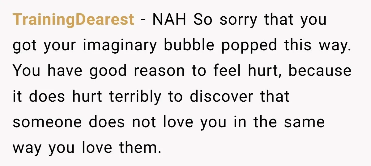 TrainingDearest − NAH So sorry that you got your imaginary bubble popped this way. You have good reason to feel hurt, because it does hurt terribly to discover that someone...