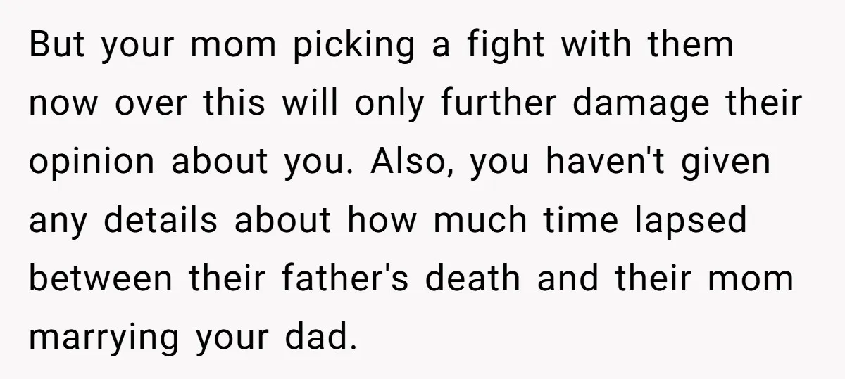 But your mom picking a fight with them now over this will only further damage their opinion about you. Also, you haven't given any details about how much time lapsed...
