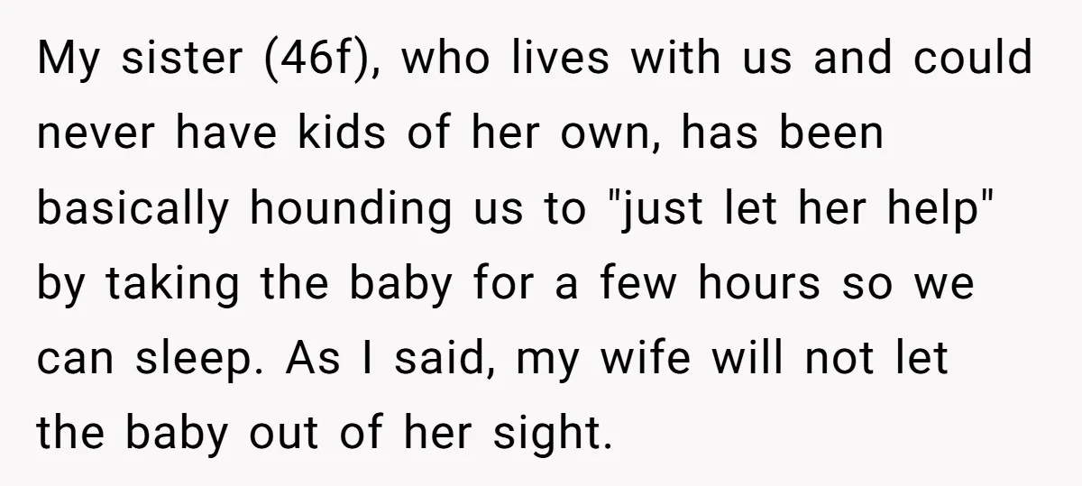 My sister (46f), who lives with us and could never have kids of her own, has been basically hounding us to "just let her help" by taking the baby for...
