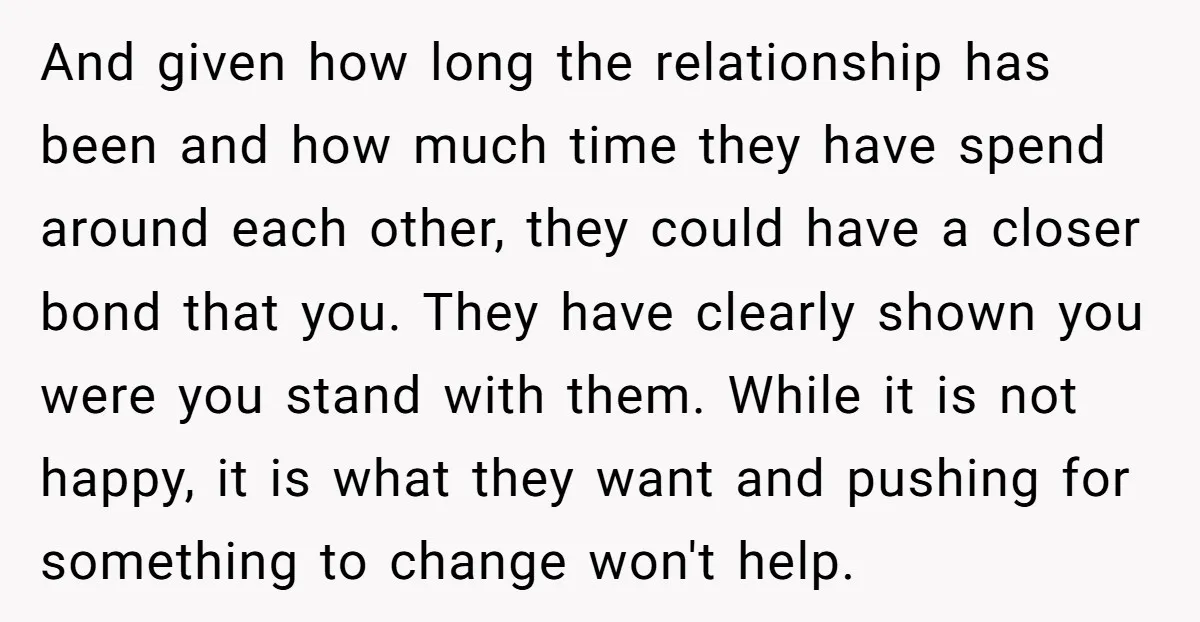 And given how long the relationship has been and how much time they have spend around each other, they could have a closer bond that you. They have clearly shown...