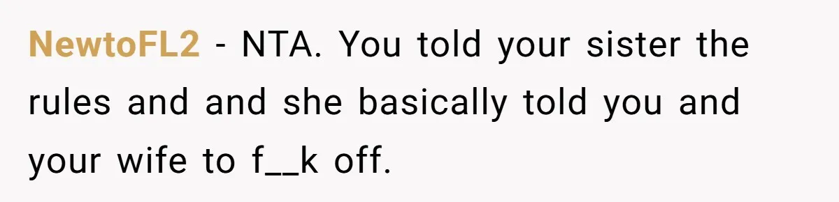 NewtoFL2 − NTA. You told your sister the rules and and she basically told you and your wife to f__k off.